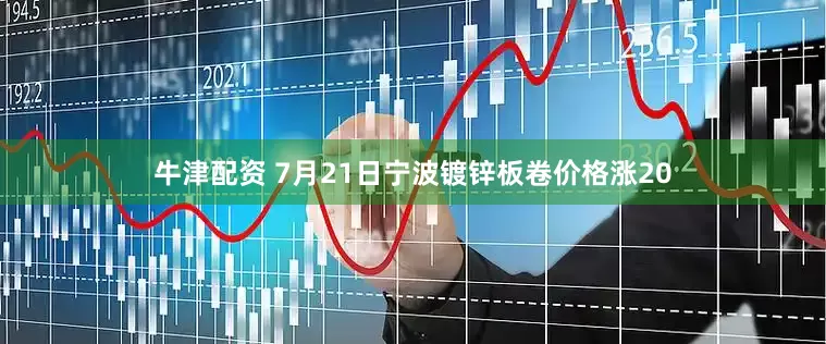 牛津配资 7月21日宁波镀锌板卷价格涨20