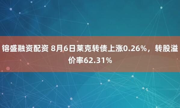 镕盛融资配资 8月6日莱克转债上涨0.26%，转股溢价率62.31%