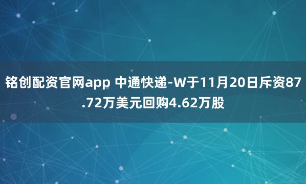 铭创配资官网app 中通快递-W于11月20日斥资87.72万美元回购4.62万股