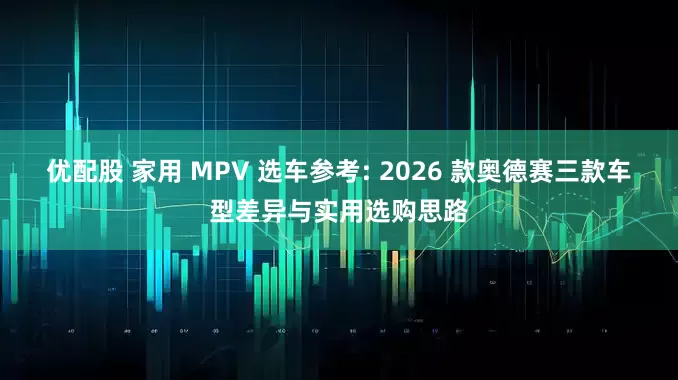 优配股 家用 MPV 选车参考: 2026 款奥德赛三款车型差异与实用选购思路