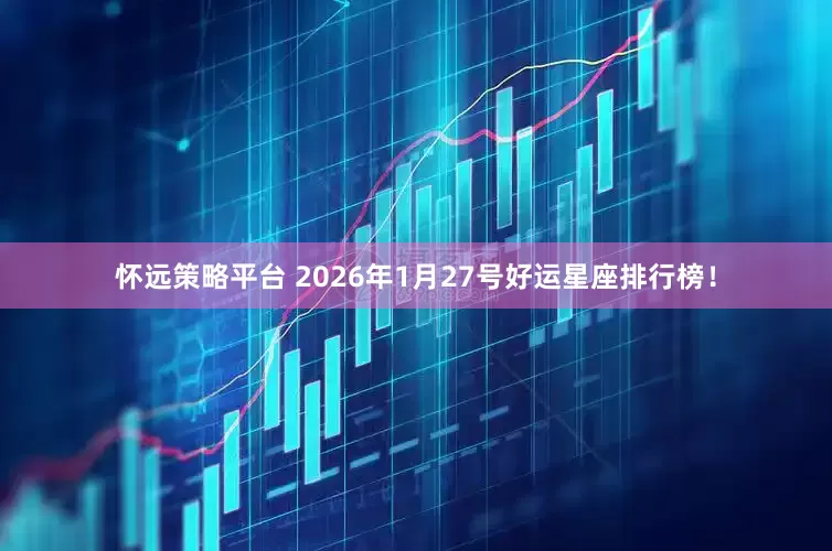 怀远策略平台 2026年1月27号好运星座排行榜！
